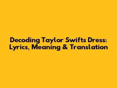 Decoding Taylor Swift's Dress: Lyrics, Meaning & Translation