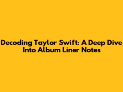 Decoding Taylor Swift: A Deep Dive Into Album Liner Notes