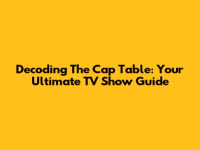 Decoding The Cap Table: Your Ultimate TV Show Guide