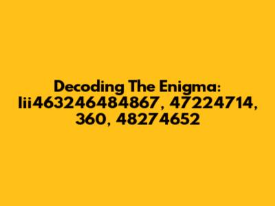 Decoding The Enigma: Iii463246484867, 47224714, 360, 48274652