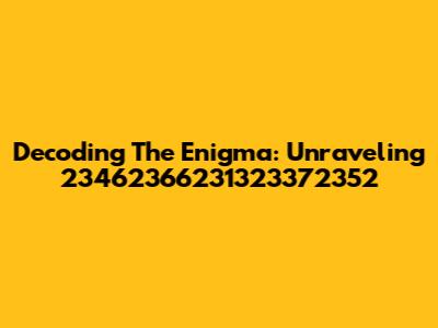 Decoding The Enigma: Unraveling 23462366231323372352