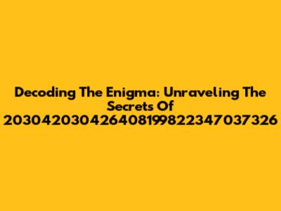 Decoding The Enigma: Unraveling The Secrets Of 203042030426408199822347037326