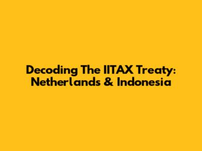 Decoding The IITAX Treaty: Netherlands & Indonesia