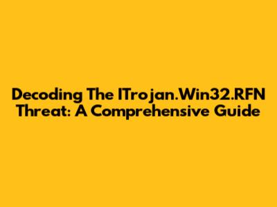Decoding The ITrojan.Win32.RFN Threat: A Comprehensive Guide