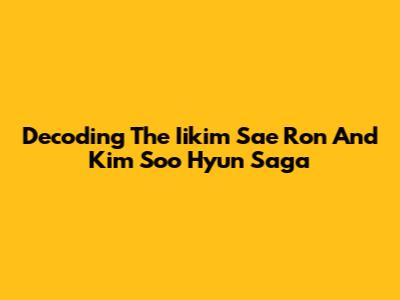 Decoding The Iikim Sae Ron And Kim Soo Hyun Saga