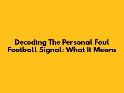 Decoding The Personal Foul Football Signal: What It Means