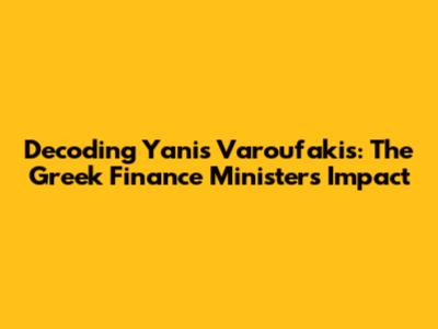 Decoding Yanis Varoufakis: The Greek Finance Minister's Impact