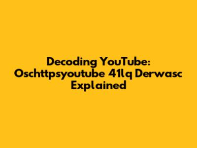 Decoding YouTube: Oschttpsyoutube 41lq Derwasc Explained