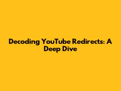 Decoding YouTube Redirects: A Deep Dive