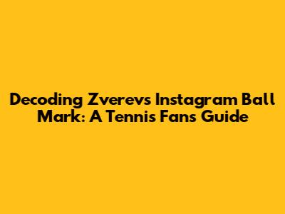 Decoding Zverev's Instagram Ball Mark: A Tennis Fan's Guide