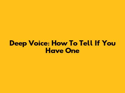 Deep Voice: How To Tell If You Have One