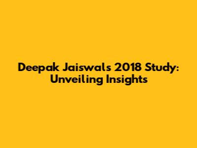 Deepak Jaiswal's 2018 Study: Unveiling Insights