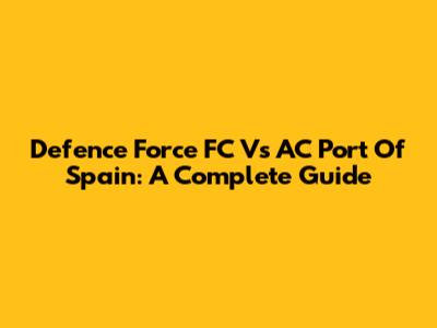 Defence Force FC Vs AC Port Of Spain: A Complete Guide