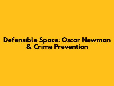 Defensible Space: Oscar Newman & Crime Prevention