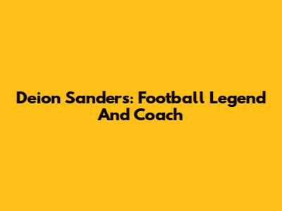 Deion Sanders: Football Legend And Coach