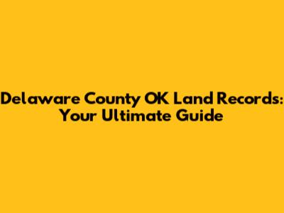 Delaware County OK Land Records: Your Ultimate Guide