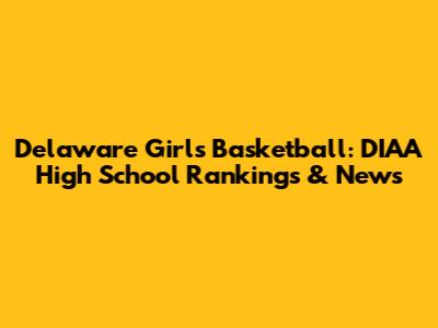 Delaware Girls Basketball: DIAA High School Rankings & News