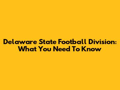 Delaware State Football Division: What You Need To Know