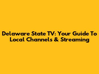 Delaware State TV: Your Guide To Local Channels & Streaming