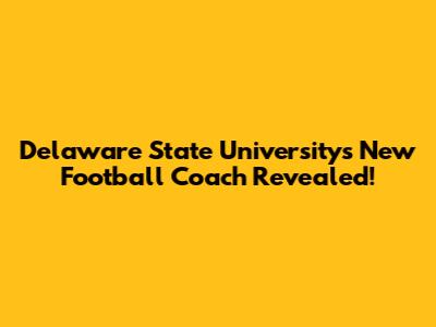 Delaware State University's New Football Coach Revealed!