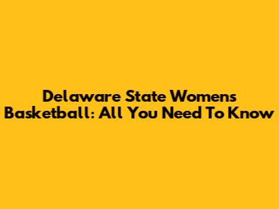 Delaware State Women's Basketball: All You Need To Know