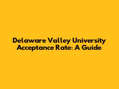Delaware Valley University Acceptance Rate: A Guide