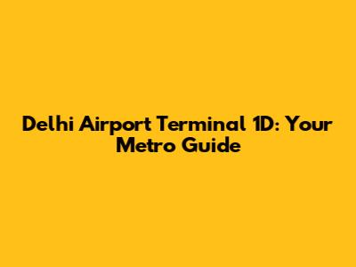Delhi Airport Terminal 1D: Your Metro Guide