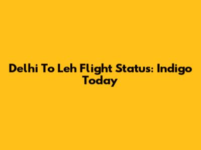 Delhi To Leh Flight Status: Indigo Today