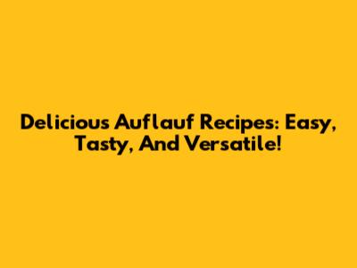 Delicious Auflauf Recipes: Easy, Tasty, And Versatile!