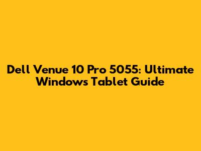 Dell Venue 10 Pro 5055: Ultimate Windows Tablet Guide