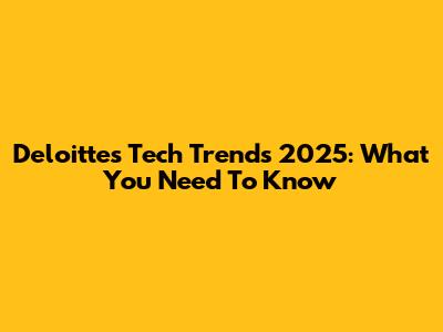 Deloitte's Tech Trends 2025: What You Need To Know