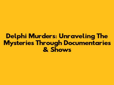 Delphi Murders: Unraveling The Mysteries Through Documentaries & Shows