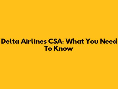 Delta Airlines CSA: What You Need To Know