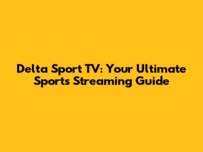 Delta Sport TV: Your Ultimate Sports Streaming Guide