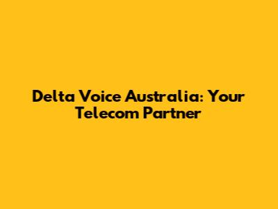 Delta Voice Australia: Your Telecom Partner