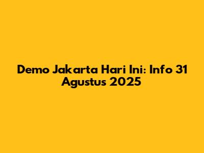 Demo Jakarta Hari Ini: Info 31 Agustus 2025