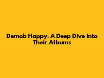Demob Happy: A Deep Dive Into Their Albums