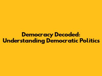 Democracy Decoded: Understanding Democratic Politics
