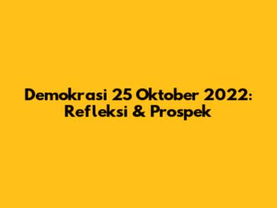 Demokrasi 25 Oktober 2022: Refleksi & Prospek