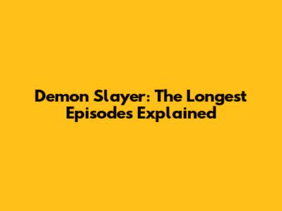 Demon Slayer: The Longest Episodes Explained