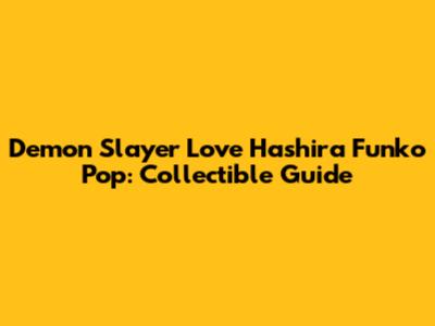 Demon Slayer Love Hashira Funko Pop: Collectible Guide