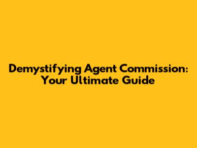 Demystifying Agent Commission: Your Ultimate Guide