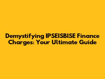 Demystifying IPSEISBISE Finance Charges: Your Ultimate Guide