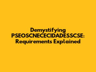 Demystifying PSEOSCNECECIDADESSCSE: Requirements Explained