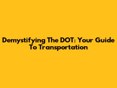 Demystifying The DOT: Your Guide To Transportation