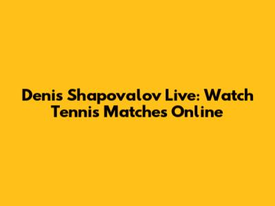 Denis Shapovalov Live: Watch Tennis Matches Online