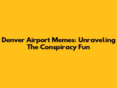 Denver Airport Memes: Unraveling The Conspiracy Fun