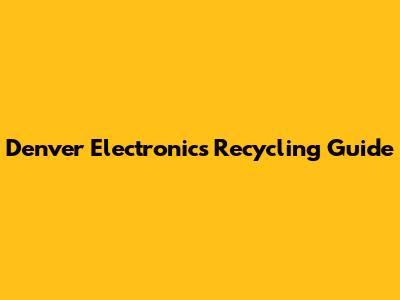 Denver Electronics Recycling Guide