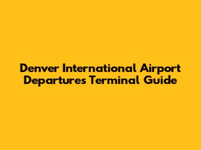 Denver International Airport Departures Terminal Guide