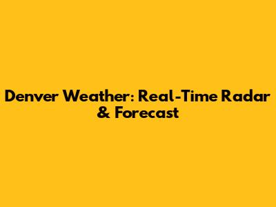 Denver Weather: Real-Time Radar & Forecast